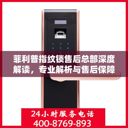 菲利普指纹锁售后总部深度解读，专业解析与售后保障