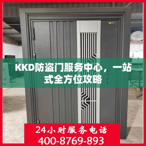 KKD防盗门服务中心，一站式全方位攻略