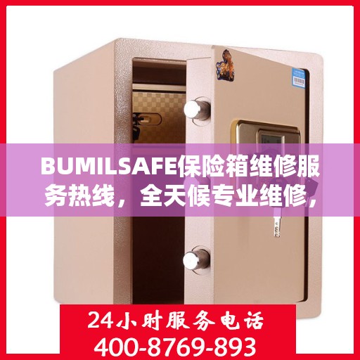 BUMILSAFE保险箱维修服务热线，全天候专业维修，权威推荐，快速响应！