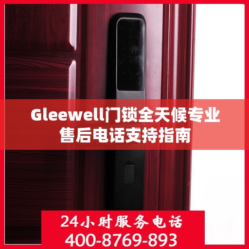 Gleewell门锁全天候专业售后电话支持指南