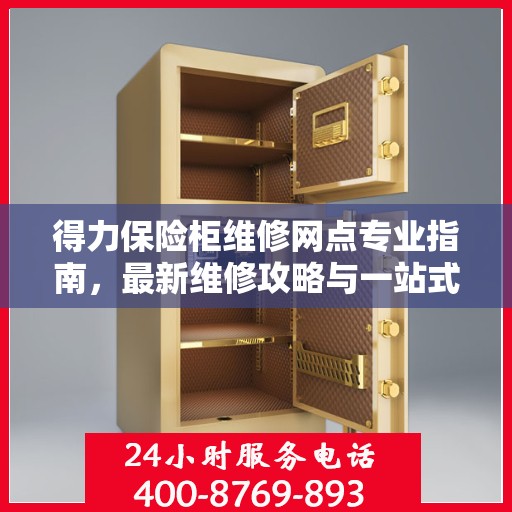 得力保险柜维修网点专业指南，最新维修攻略与一站式服务体验