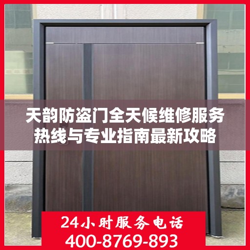 天韵防盗门全天候维修服务热线与专业指南最新攻略