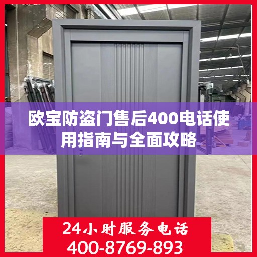 欧宝防盗门售后400电话使用指南与全面攻略
