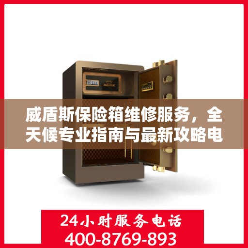 威盾斯保险箱维修服务，全天候专业指南与最新攻略电话手册