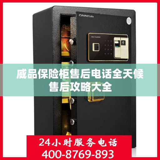 威品保险柜售后电话全天候售后攻略大全