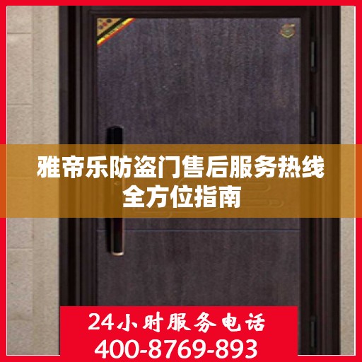 雅帝乐防盗门售后服务热线全方位指南