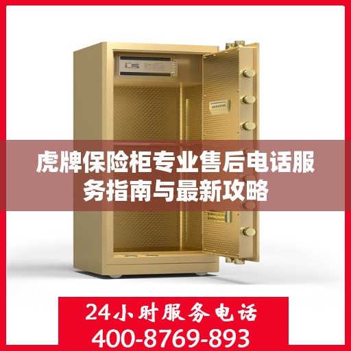 虎牌保险柜专业售后电话服务指南与最新攻略