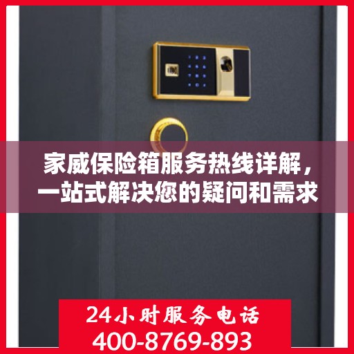 家威保险箱服务热线详解，一站式解决您的疑问和需求