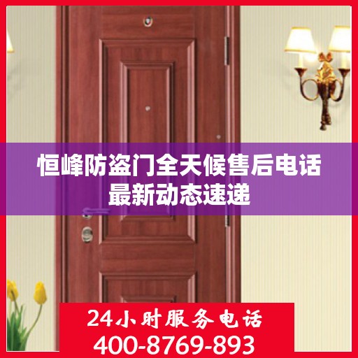 恒峰防盗门全天候售后电话最新动态速递