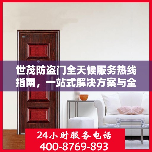 世茂防盗门全天候服务热线指南，一站式解决方案与全方位支持