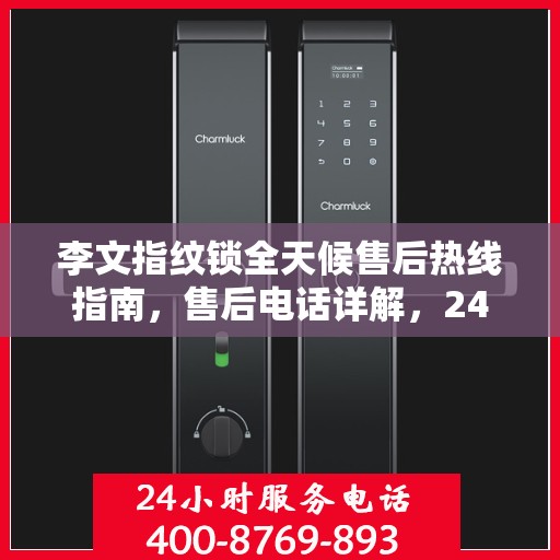 李文指纹锁全天候售后热线指南，售后电话详解，24小时无忧服务保障