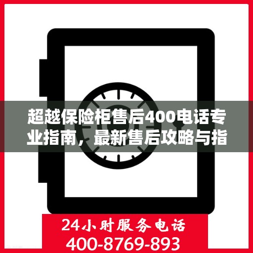 超越保险柜售后400电话专业指南，最新售后攻略与指南