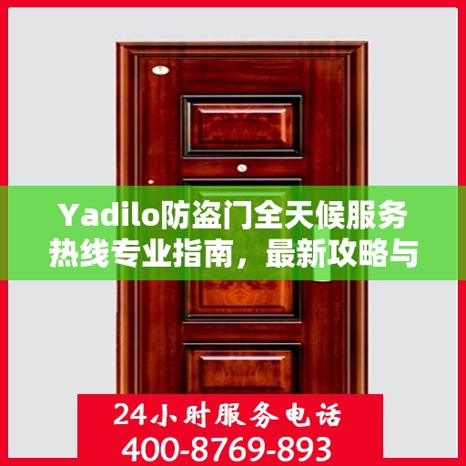 Yadilo防盗门全天候服务热线专业指南，最新攻略与应急响应
