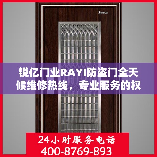 锐亿门业RAYI防盗门全天候维修热线，专业服务的权威之选