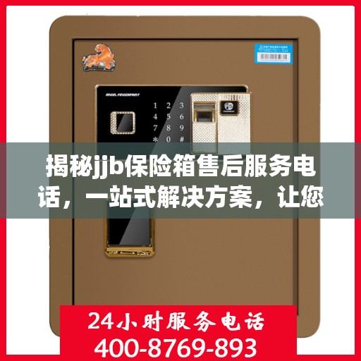 揭秘jjb保险箱售后服务电话，一站式解决方案，让您轻松读懂售后保障！