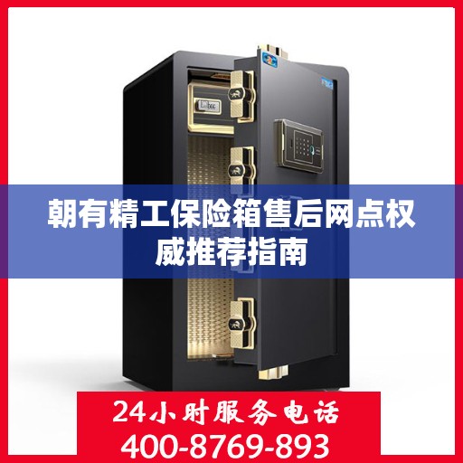 朝有精工保险箱售后网点权威推荐指南