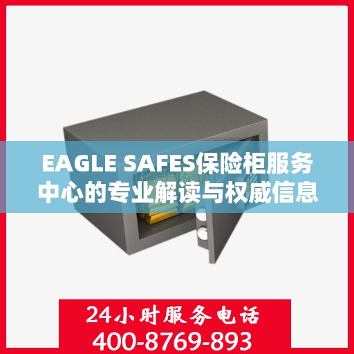 EAGLE SAFES保险柜服务中心的专业解读与权威信息