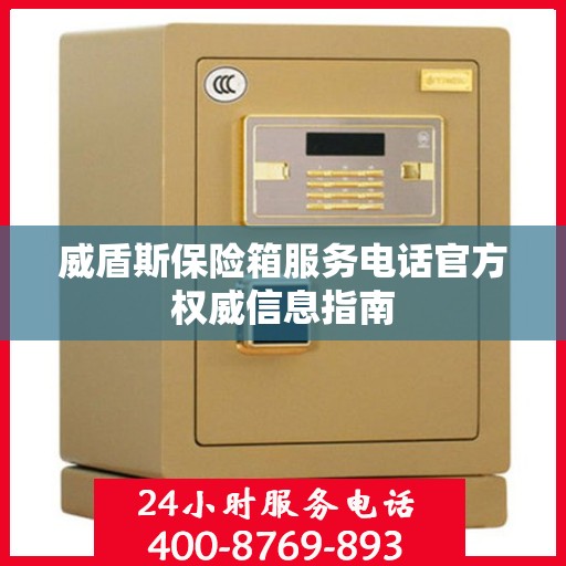 威盾斯保险箱服务电话官方权威信息指南