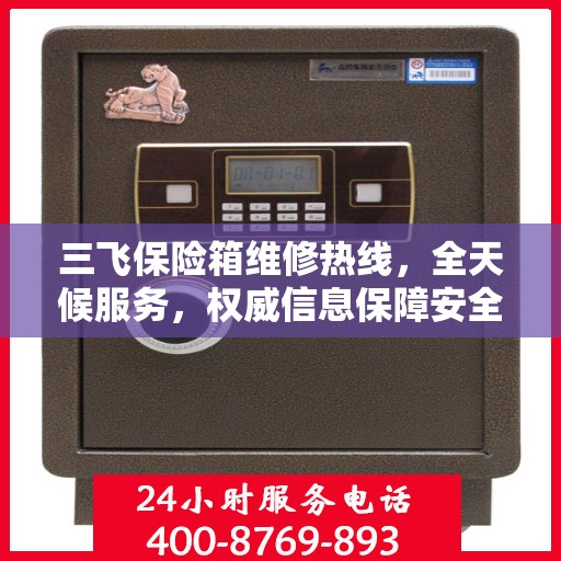 三飞保险箱维修热线，全天候服务，权威信息保障安全！