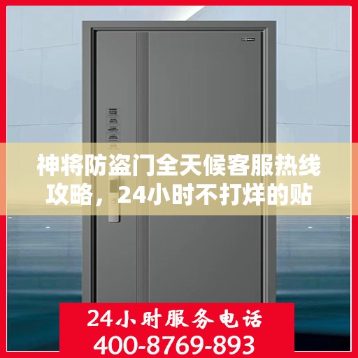 神将防盗门全天候客服热线攻略，24小时不打烊的贴心服务