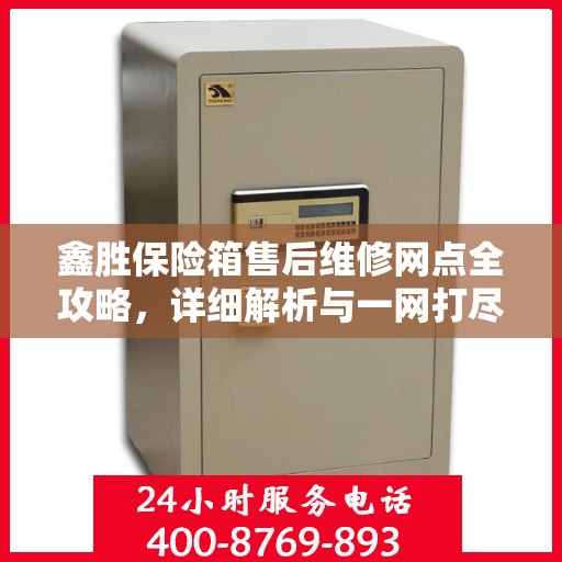 鑫胜保险箱售后维修网点全攻略，详细解析与一网打尽