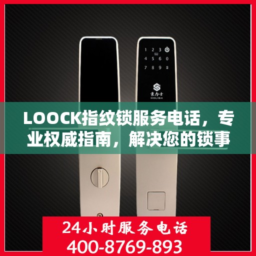 LOOCK指纹锁服务电话，专业权威指南，解决您的锁事无忧