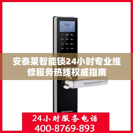 安泰莱智能锁24小时专业维修服务热线权威指南