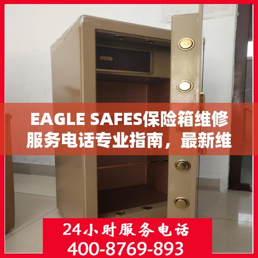EAGLE SAFES保险箱维修服务电话专业指南，最新维修攻略与联系方式