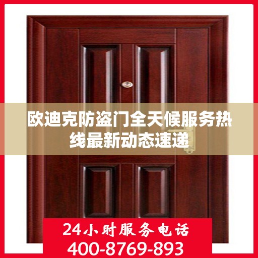 欧迪克防盗门全天候服务热线最新动态速递