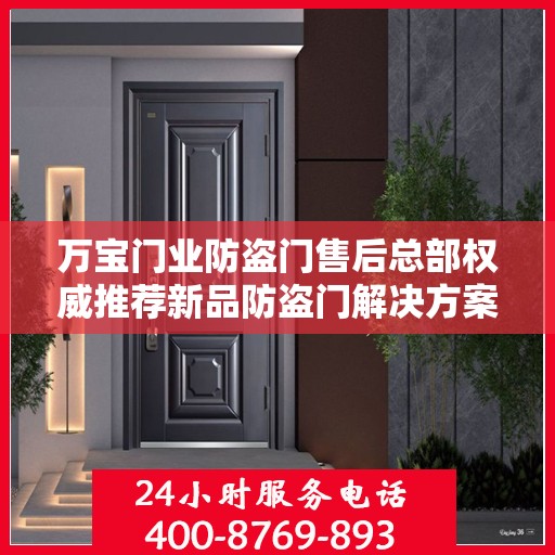 万宝门业防盗门售后总部权威推荐新品防盗门解决方案
