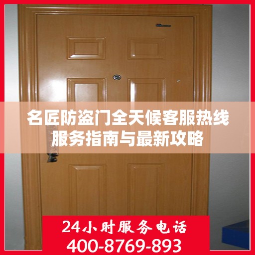 名匠防盗门全天候客服热线服务指南与最新攻略
