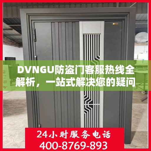 DVNGU防盗门客服热线全解析，一站式解决您的疑问和需求