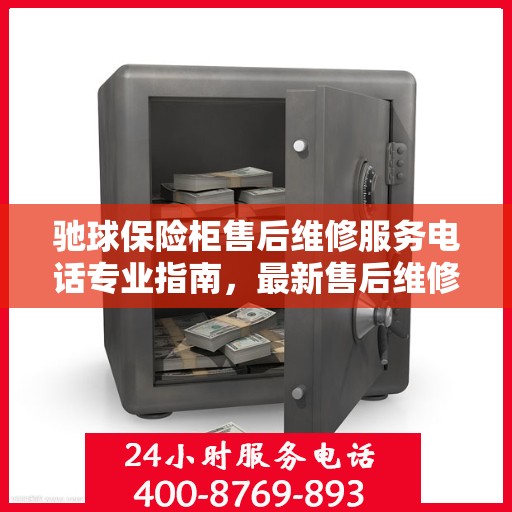 驰球保险柜售后维修服务电话专业指南，最新售后维修攻略及电话查询