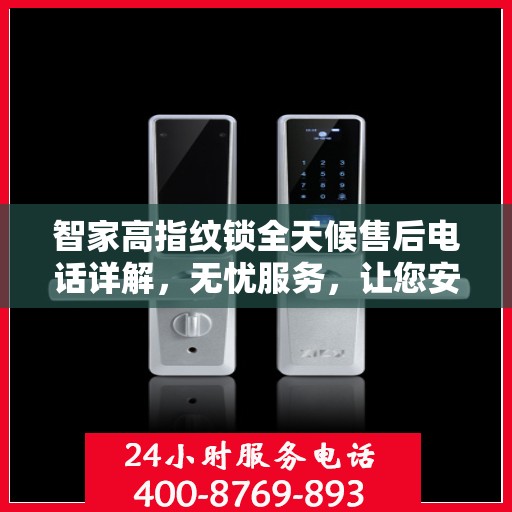 智家高指纹锁全天候售后电话详解，无忧服务，让您安心无忧！