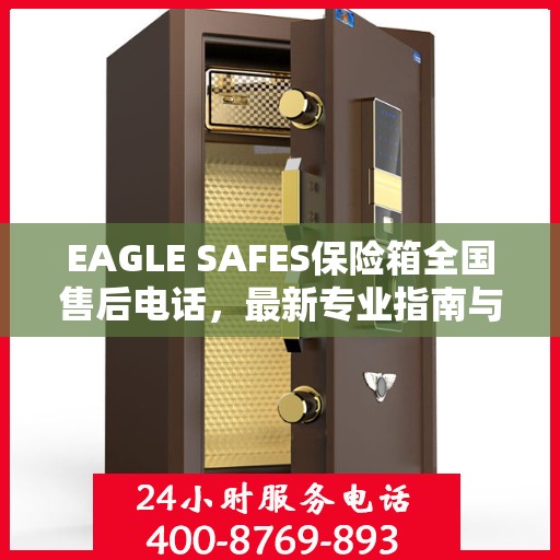 EAGLE SAFES保险箱全国售后电话，最新专业指南与售后攻略