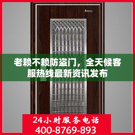 老赖不赖防盗门，全天候客服热线最新资讯发布