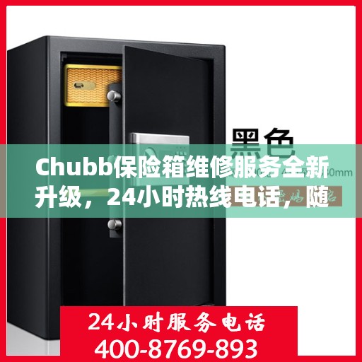Chubb保险箱维修服务全新升级，24小时热线电话，随时为您排忧解难