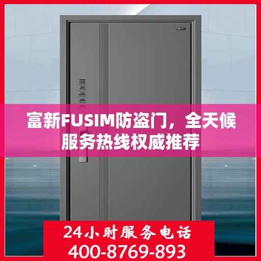 富新FUSIM防盗门，全天候服务热线权威推荐
