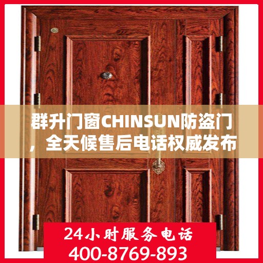 群升门窗CHINSUN防盗门，全天候售后电话权威发布