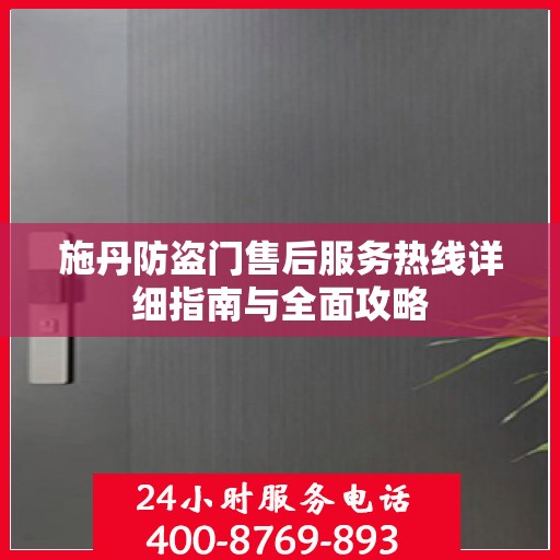 施丹防盗门售后服务热线详细指南与全面攻略