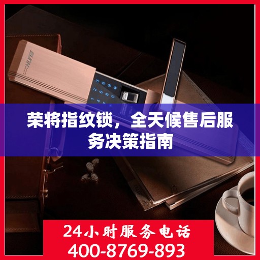 荣将指纹锁，全天候售后服务决策指南