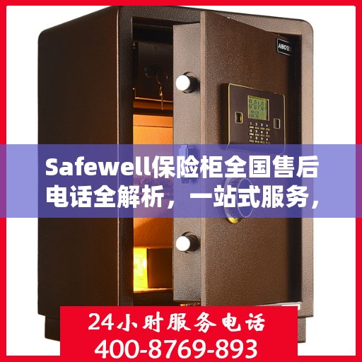 Safewell保险柜全国售后电话全解析，一站式服务，让您无忧购锁