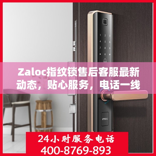 Zaloc指纹锁售后客服最新动态，贴心服务，电话一线解决您的需求