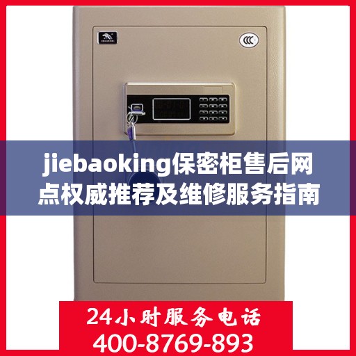 jiebaoking保密柜售后网点权威推荐及维修服务指南