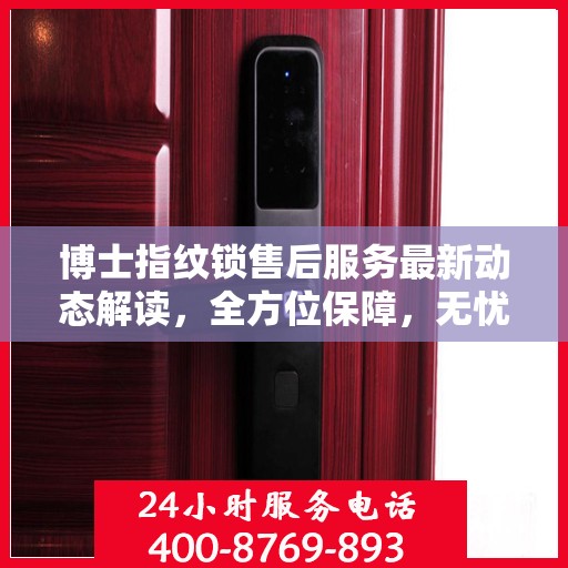 博士指纹锁售后服务最新动态解读，全方位保障，无忧用锁体验