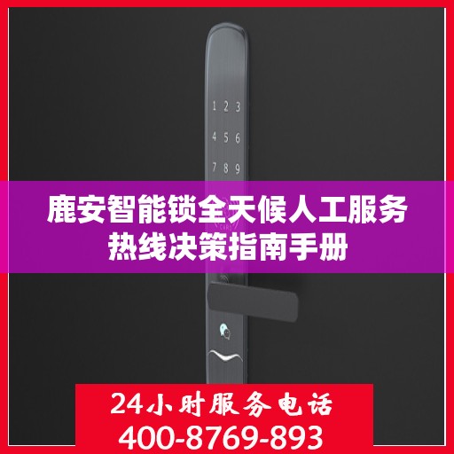 鹿安智能锁全天候人工服务热线决策指南手册
