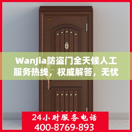 WanJia防盗门全天候人工服务热线，权威解答，无忧服务体验