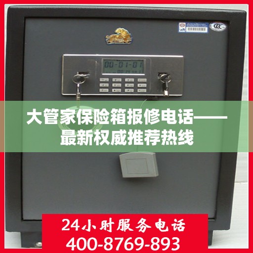 大管家保险箱报修电话——最新权威推荐热线