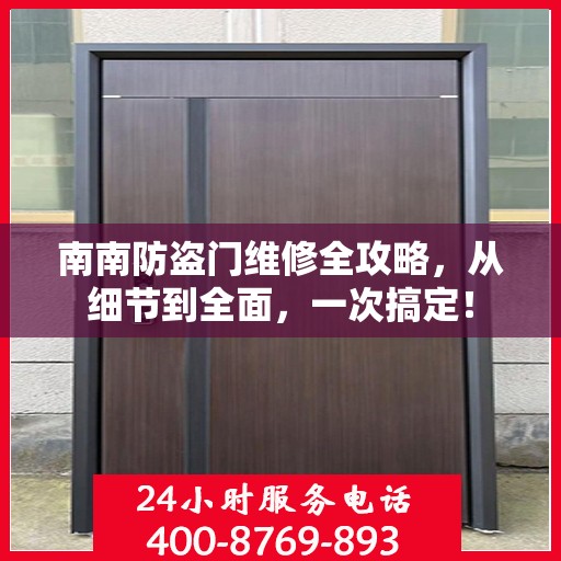 南南防盗门维修全攻略，从细节到全面，一次搞定！
