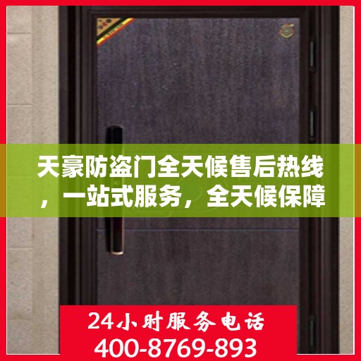 天豪防盗门全天候售后热线，一站式服务，全天候保障